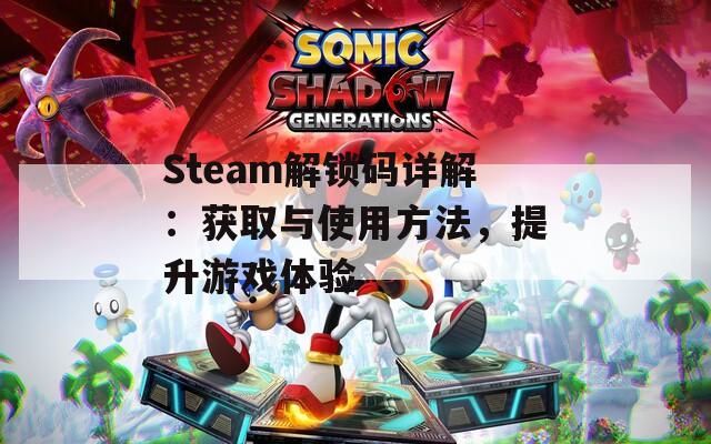 Steam解锁码详解：获取与使用方法，提升游戏体验