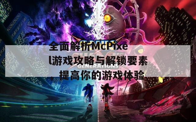 全面解析McPixel游戏攻略与解锁要素，提高你的游戏体验