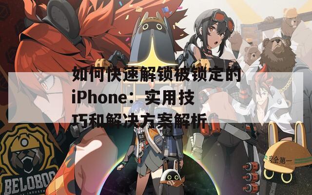 如何快速解锁被锁定的iPhone：实用技巧和解决方案解析