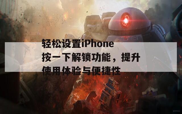 轻松设置iPhone按一下解锁功能，提升使用体验与便捷性