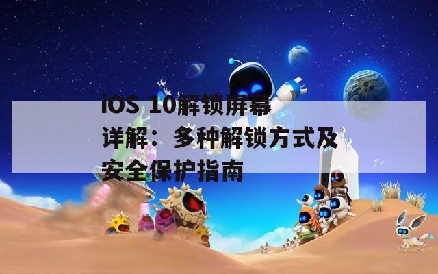 iOS 10解锁屏幕详解：多种解锁方式及安全保护指南