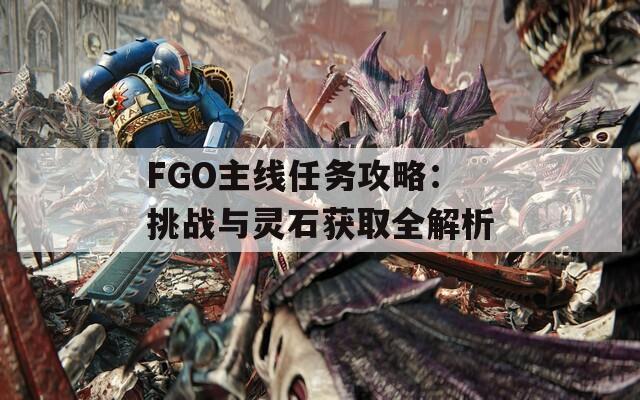 FGO主线任务攻略：挑战与灵石获取全解析