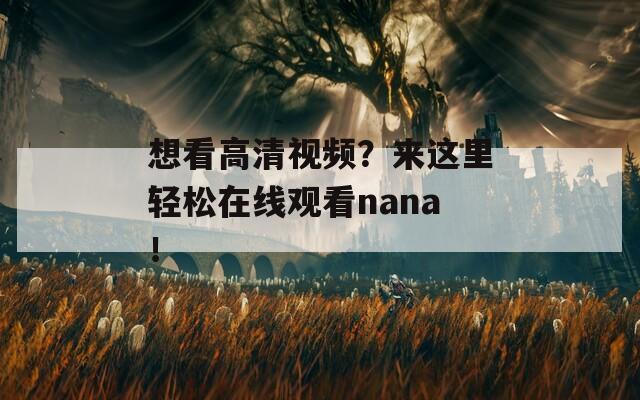 想看高清视频？来这里轻松在线观看nana！