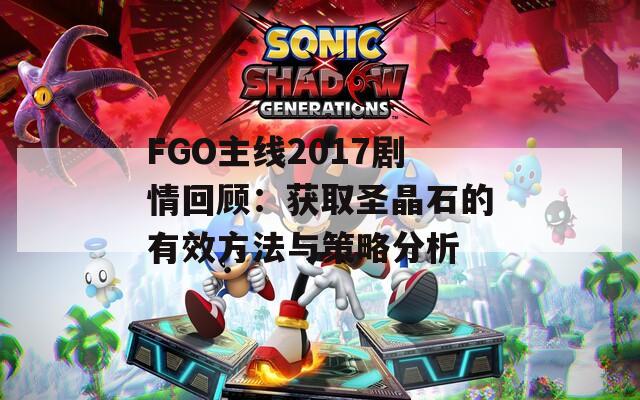 FGO主线2017剧情回顾：获取圣晶石的有效方法与策略分析