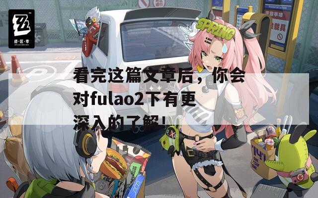 看完这篇文章后，你会对fulao2下有更深入的了解！