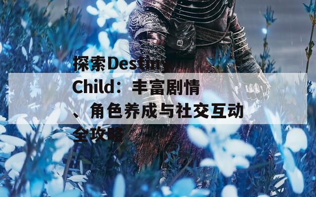 探索Destiny Child：丰富剧情、角色养成与社交互动全攻略