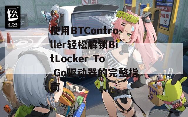 使用BTController轻松解锁BitLocker To Go驱动器的完整指南