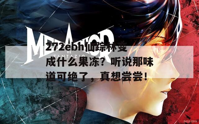 272ebh仙踪林变成什么果冻？听说那味道可绝了，真想尝尝！