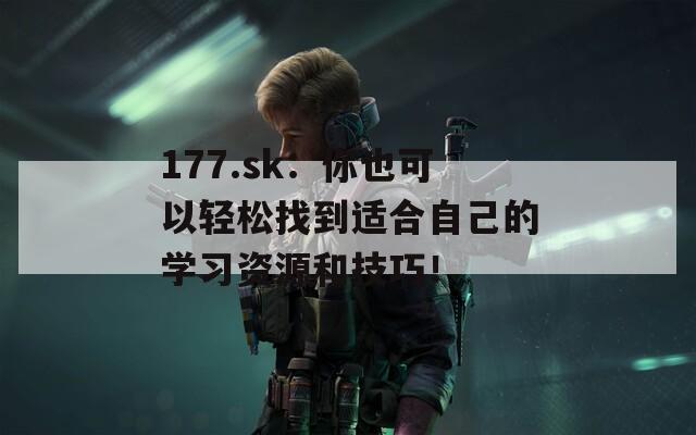 177.sk：你也可以轻松找到适合自己的学习资源和技巧！