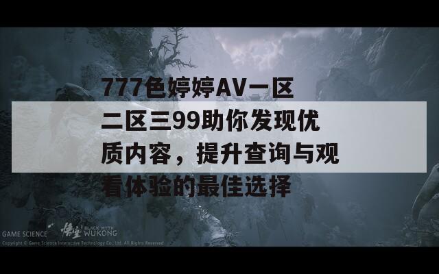 777色婷婷AV一区二区三99助你发现优质内容，提升查询与观看体验的最佳选择