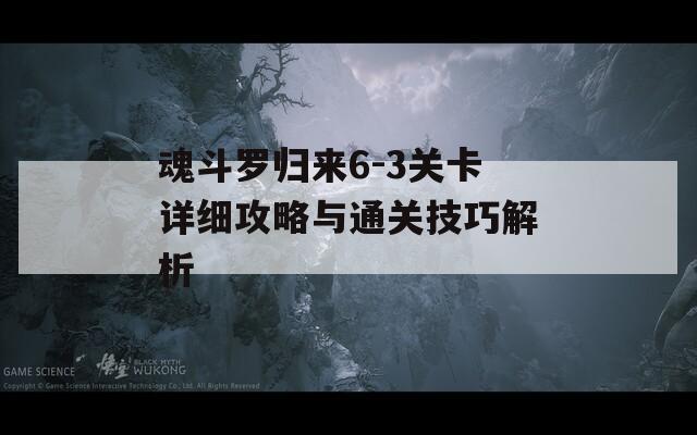 魂斗罗归来6-3关卡详细攻略与通关技巧解析