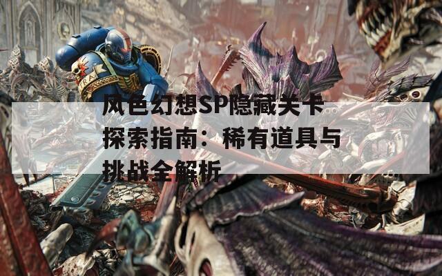 风色幻想SP隐藏关卡探索指南：稀有道具与挑战全解析