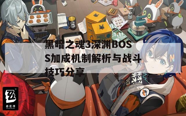 黑暗之魂3深渊BOSS加成机制解析与战斗技巧分享