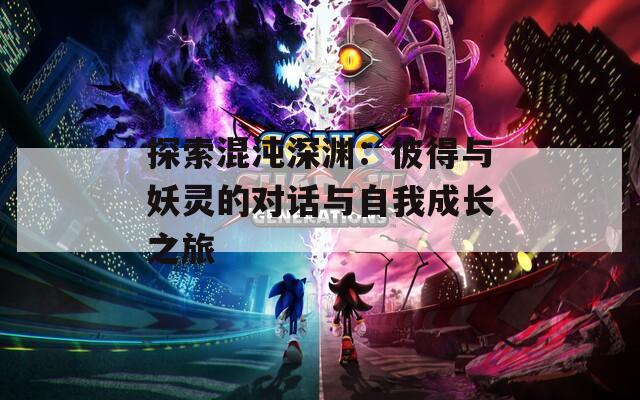 探索混沌深渊：彼得与妖灵的对话与自我成长之旅