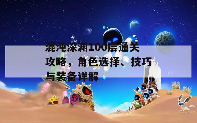 混沌深渊100层通关攻略，角色选择、技巧与装备详解