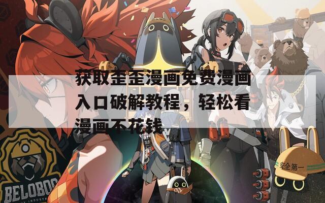 获取歪歪漫画免费漫画入口破解教程，轻松看漫画不花钱