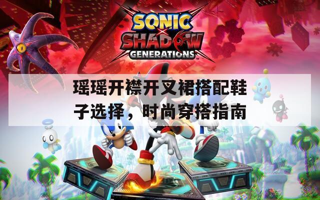 瑶瑶开襟开叉裙搭配鞋子选择，时尚穿搭指南