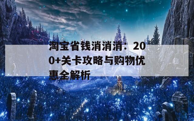 淘宝省钱消消消：200+关卡攻略与购物优惠全解析