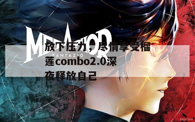 放下压力，尽情享受榴莲combo2.0深夜释放自己