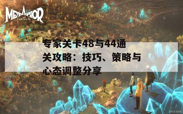 专家关卡48与44通关攻略：技巧、策略与心态调整分享