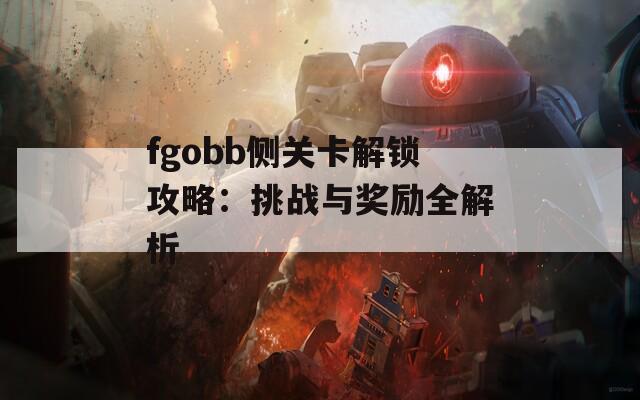 fgobb侧关卡解锁攻略：挑战与奖励全解析