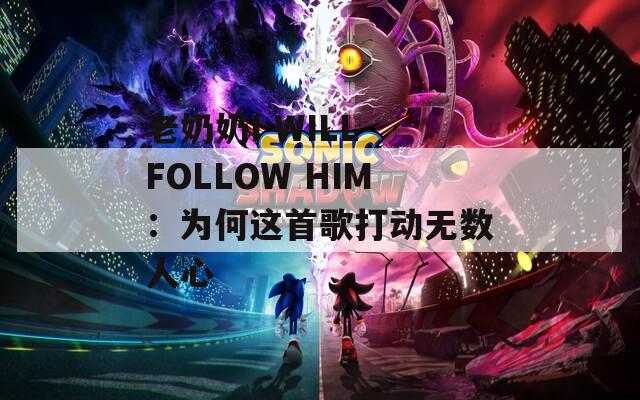 老奶奶I WILL FOLLOW HIM：为何这首歌打动无数人心