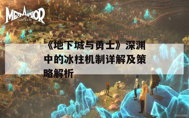 《地下城与勇士》深渊中的冰柱机制详解及策略解析