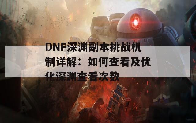 DNF深渊副本挑战机制详解：如何查看及优化深渊查看次数