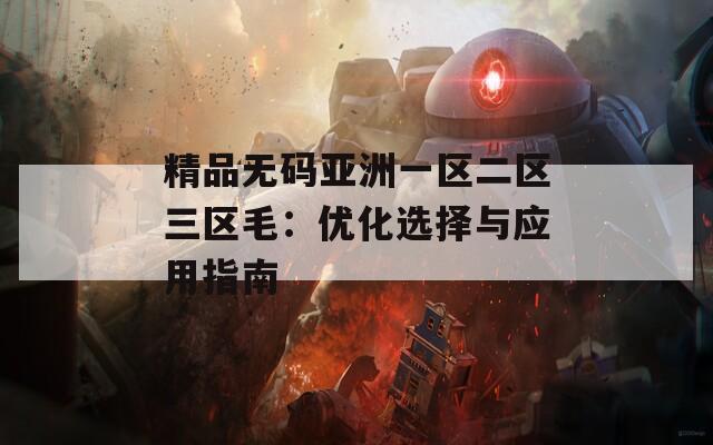 精品无码亚洲一区二区三区毛：优化选择与应用指南