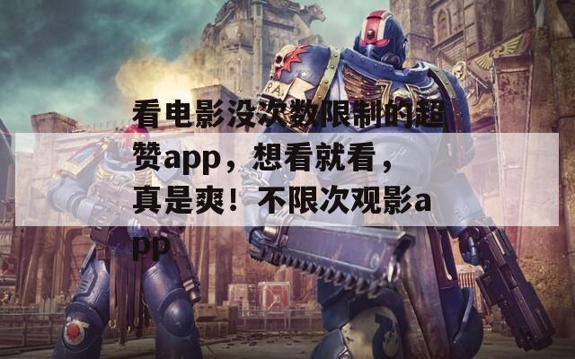 看电影没次数限制的超赞app，想看就看，真是爽！不限次观影app