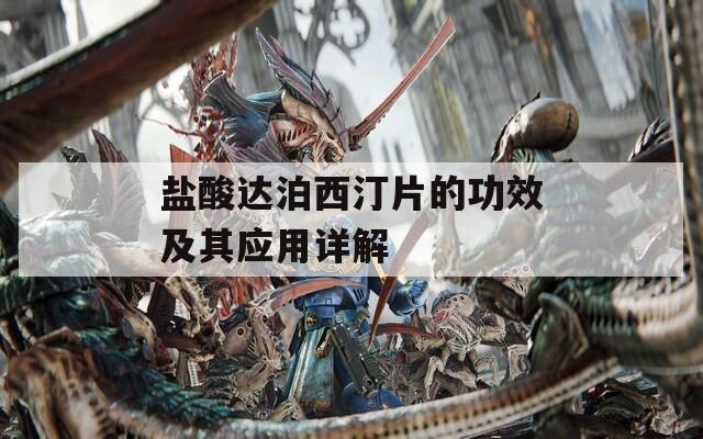 盐酸达泊西汀片的功效及其应用详解