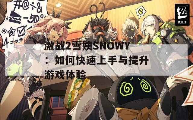 激战2雪姨SNOWY：如何快速上手与提升游戏体验