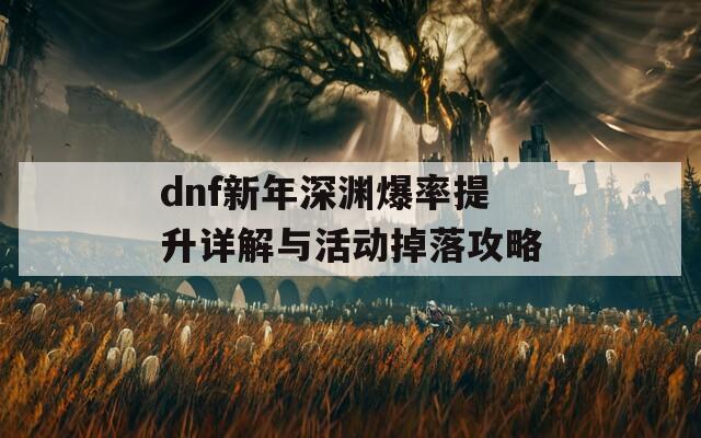 dnf新年深渊爆率提升详解与活动掉落攻略