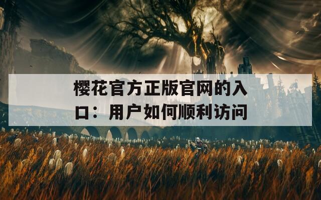 樱花官方正版官网的入口：用户如何顺利访问