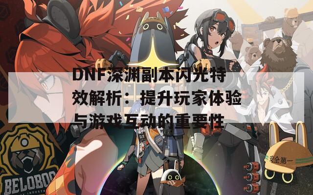 DNF深渊副本闪光特效解析：提升玩家体验与游戏互动的重要性