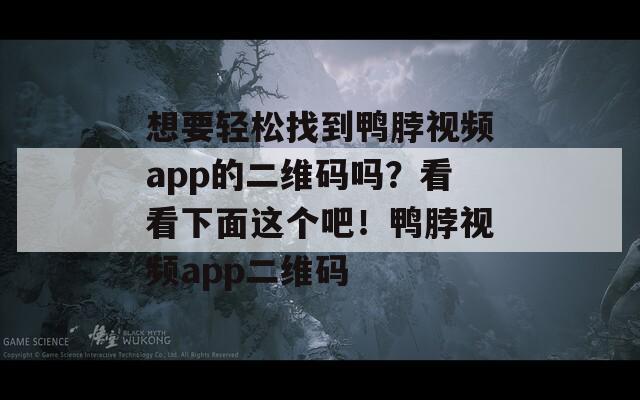 想要轻松找到鸭脖视频app的二维码吗？看看下面这个吧！鸭脖视频app二维码