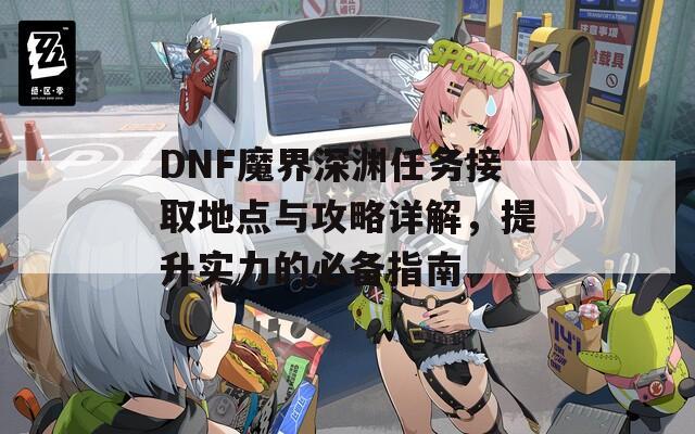 DNF魔界深渊任务接取地点与攻略详解，提升实力的必备指南