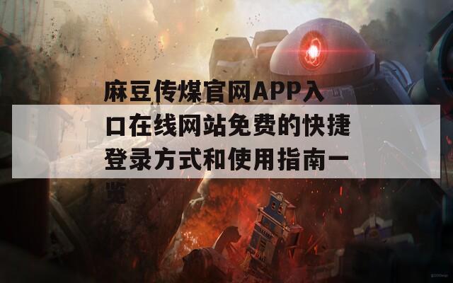 麻豆传煤官网APP入口在线网站免费的快捷登录方式和使用指南一览