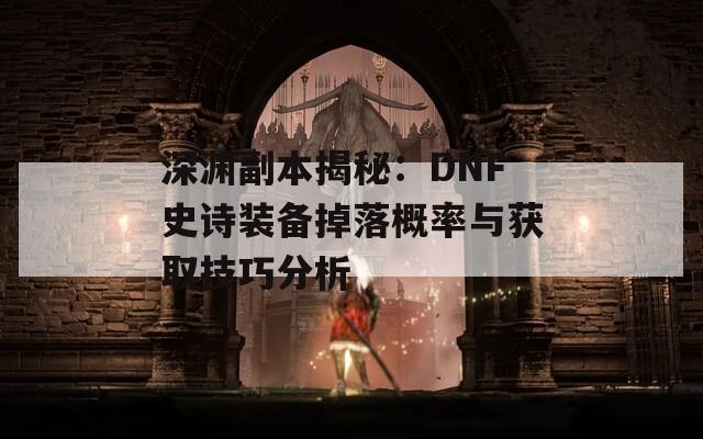 深渊副本揭秘：DNF史诗装备掉落概率与获取技巧分析