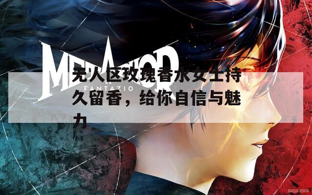 无人区玫瑰香水女士持久留香，给你自信与魅力