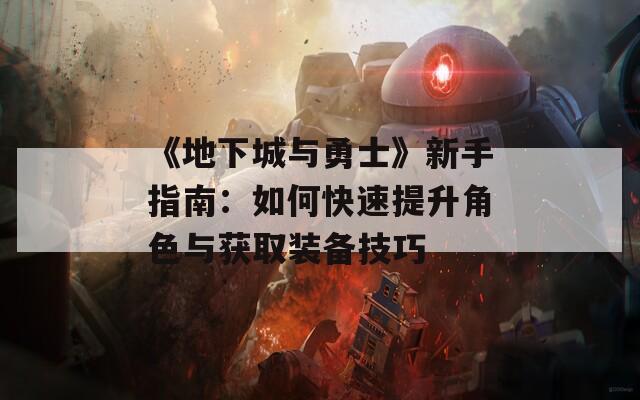 《地下城与勇士》新手指南：如何快速提升角色与获取装备技巧