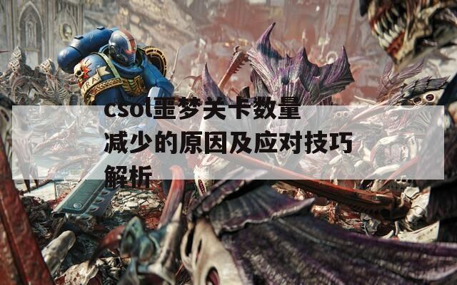 csol噩梦关卡数量减少的原因及应对技巧解析