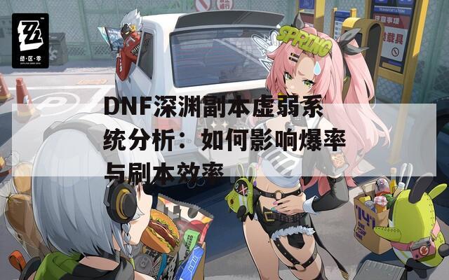 DNF深渊副本虚弱系统分析：如何影响爆率与刷本效率