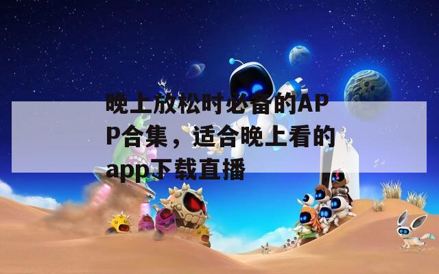 晚上放松时必备的APP合集，适合晚上看的app下载直播