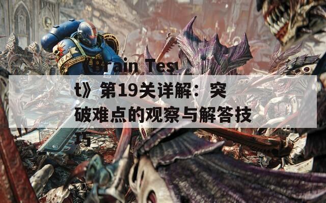 《Brain Test》第19关详解：突破难点的观察与解答技巧