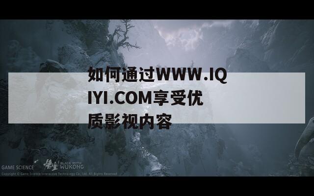 如何通过WWW.IQIYI.COM享受优质影视内容