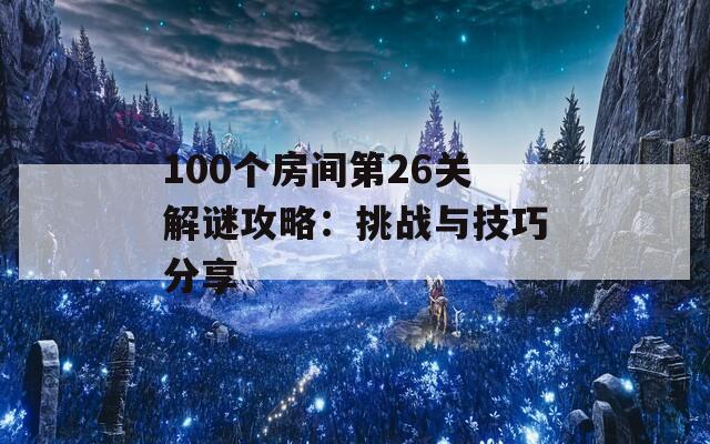 100个房间第26关解谜攻略：挑战与技巧分享