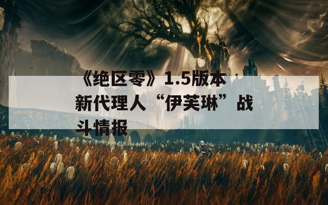 《绝区零》1.5版本新代理人“伊芙琳”战斗情报