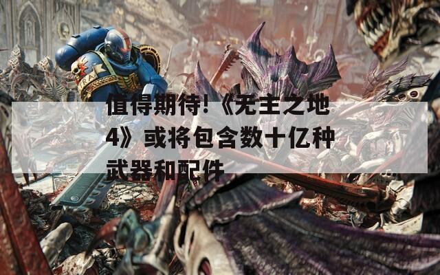 值得期待!《无主之地4》或将包含数十亿种武器和配件