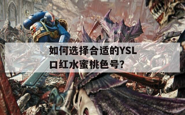 如何选择合适的YSL口红水蜜桃色号？